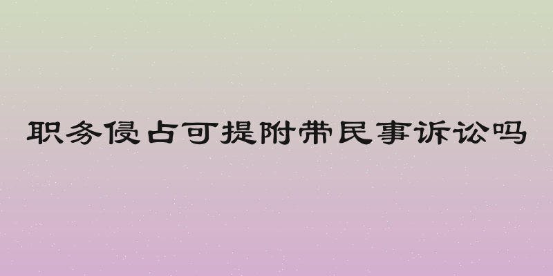 职务侵占可提附带民事诉讼吗