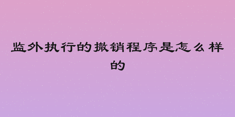 监外执行的撤销程序是怎么样的