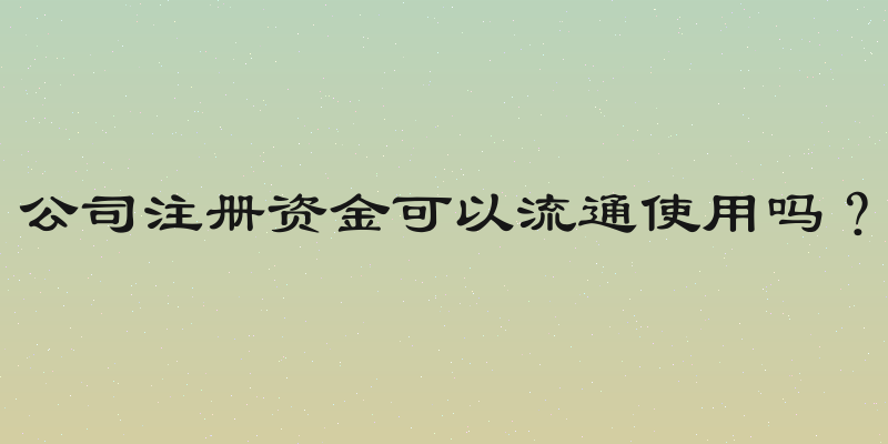 公司注册资金可以流通使用吗？