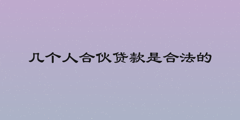 几个人合伙贷款是合法的
