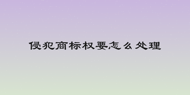 侵犯商标权要怎么处理