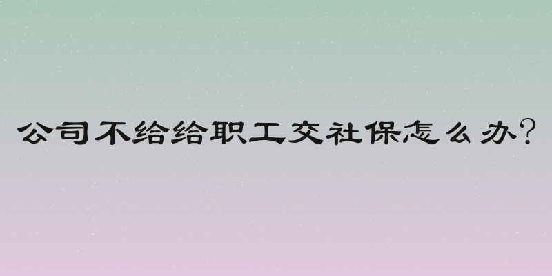 公司不给给职工交社保怎么办?