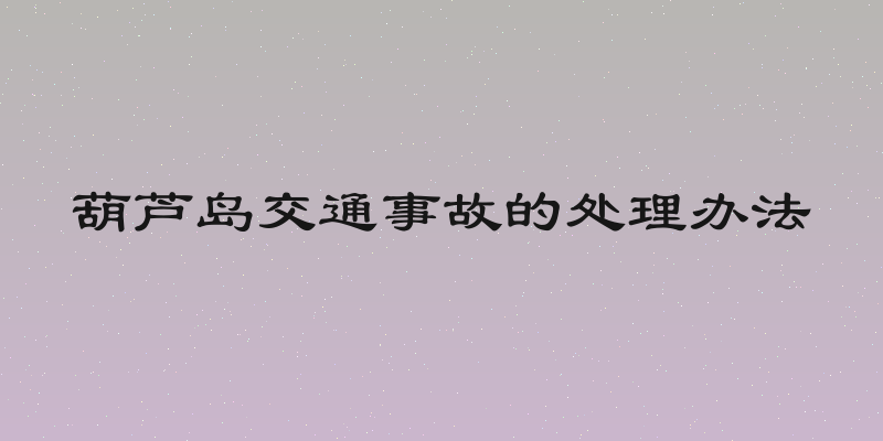 葫芦岛交通事故的处理办法