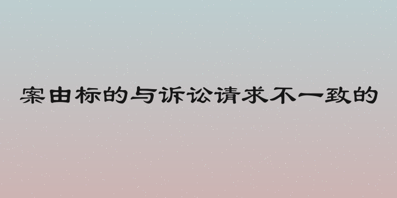案由标的与诉讼请求不一致的