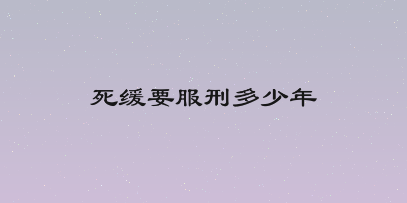 死缓要服刑多少年