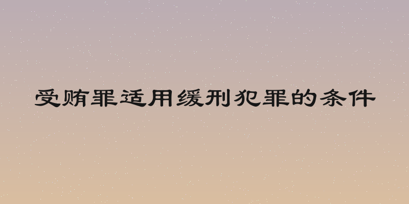 受贿罪适用缓刑犯罪的条件
