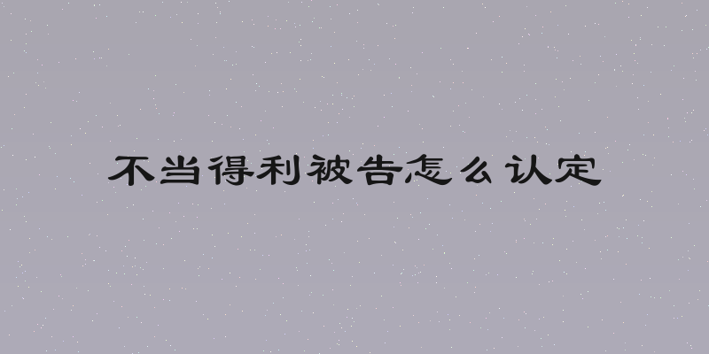 不当得利被告怎么认定