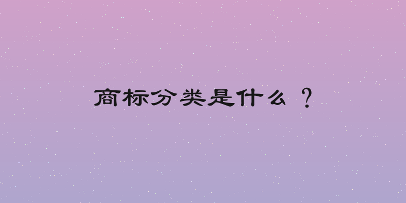 商标分类是什么？