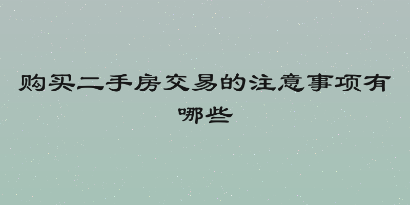 购买二手房交易的注意事项有哪些