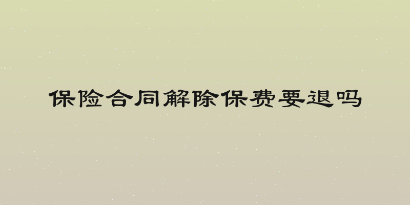 保险合同解除保费要退吗