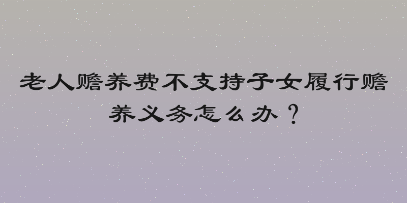 老人赡养费不支持子女履行赡养义务怎么办？