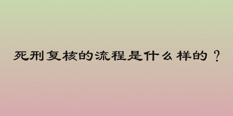 死刑复核的流程是什么样的？