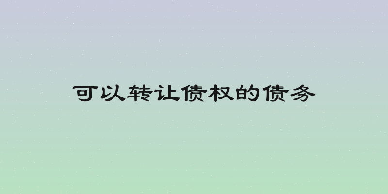 可以转让债权的债务