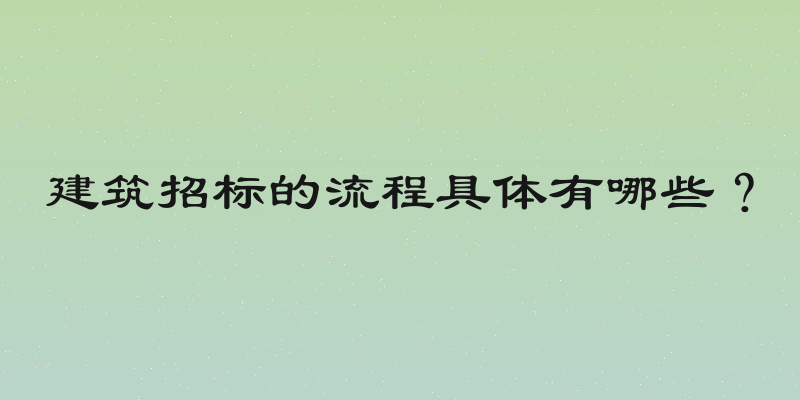 建筑招标的流程具体有哪些？