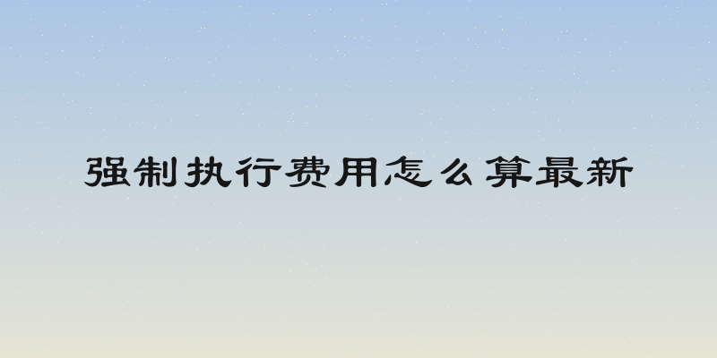 强制执行费用怎么算最新