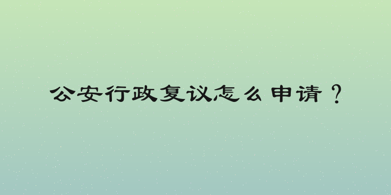 公安行政复议怎么申请？