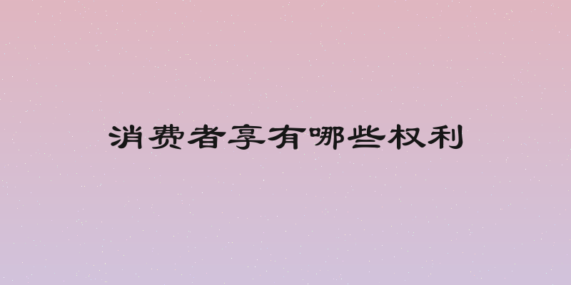 消费者享有哪些权利