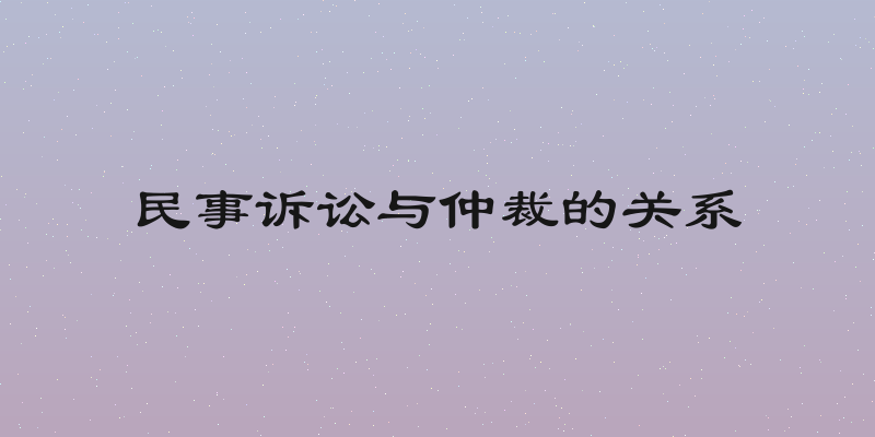 民事诉讼与仲裁的关系