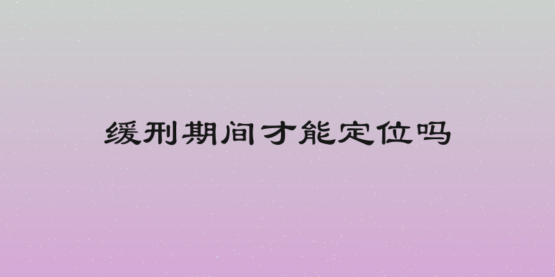 缓刑期间才能定位吗
