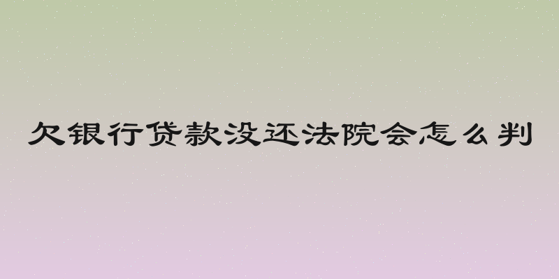 欠银行贷款没还法院会怎么判