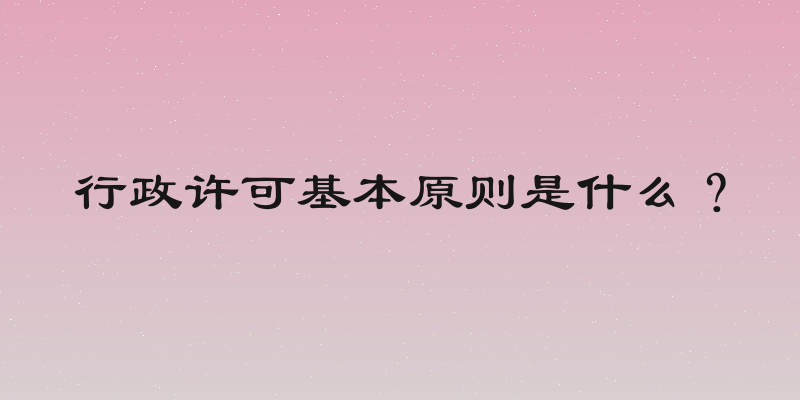 行政许可基本原则是什么？