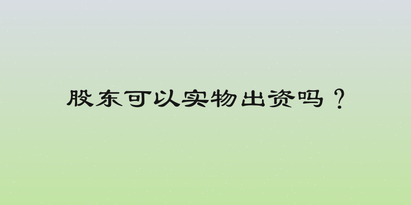 股东可以实物出资吗？