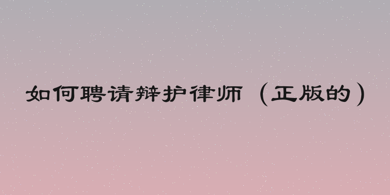 如何聘请辩护律师（正版的）