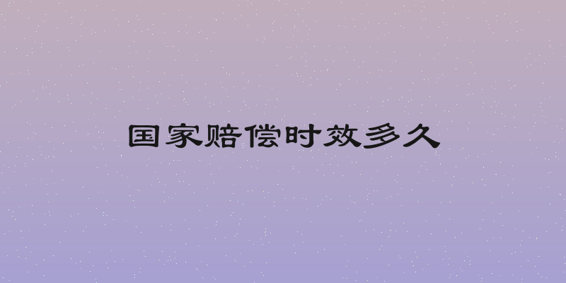 国家赔偿时效多久