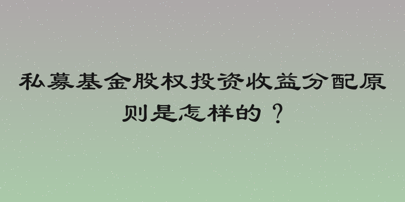 私募基金股权投资收益分配原则是怎样的？