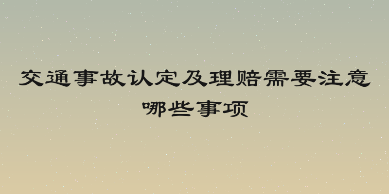交通事故认定及理赔需要注意哪些事项