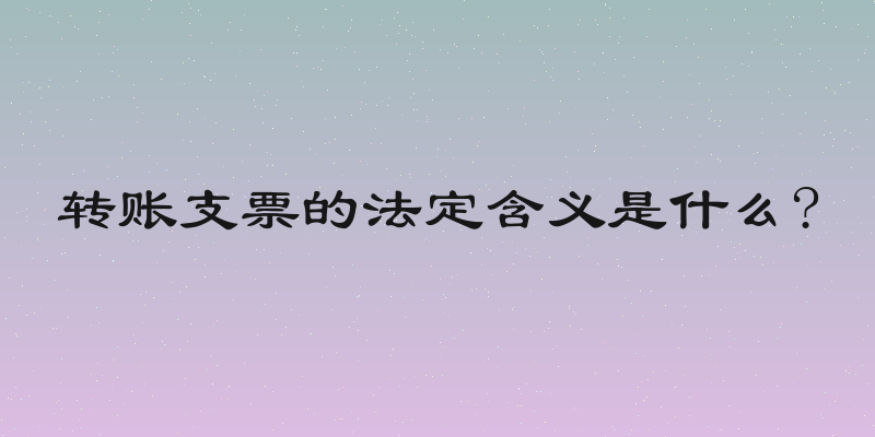 转账支票的法定含义是什么?