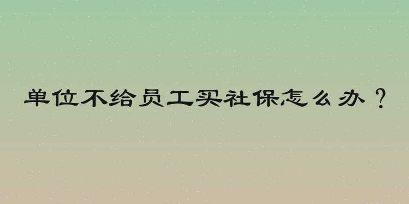 单位不给员工买社保怎么办？