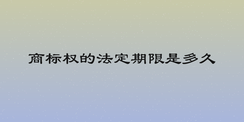 商标权的法定期限是多久