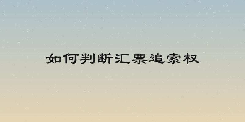 如何判断汇票追索权