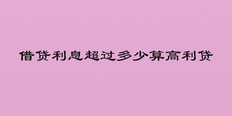 借贷利息超过多少算高利贷