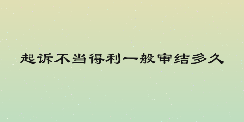 起诉不当得利一般审结多久
