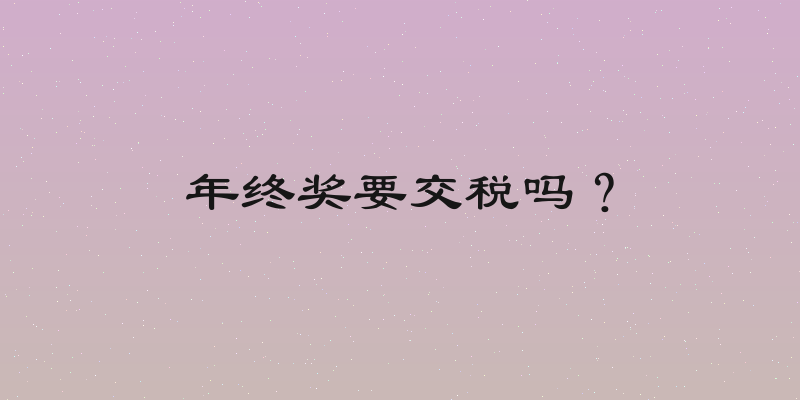 年终奖要交税吗？