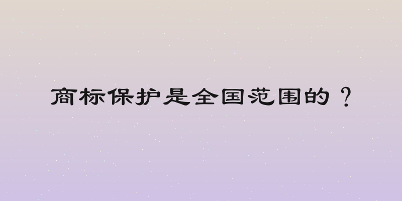 商标保护是全国范围的？