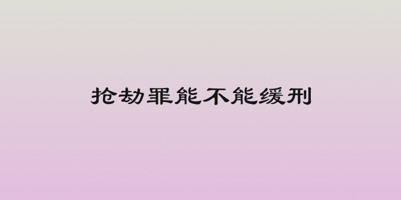 抢劫罪能不能缓刑