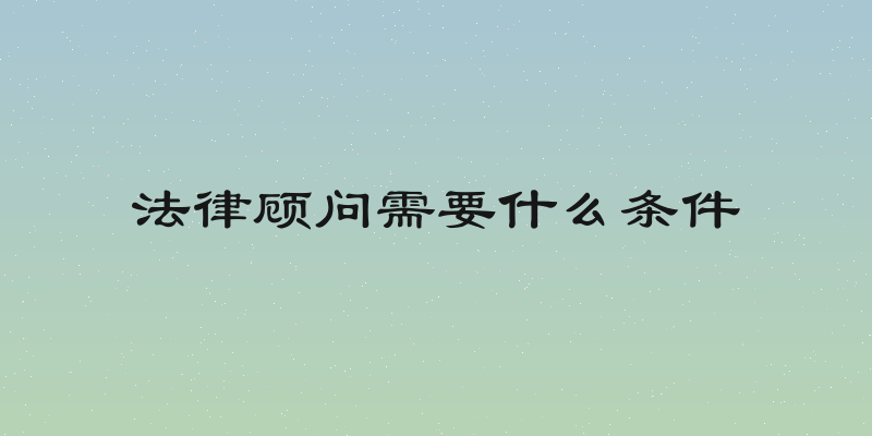 法律顾问需要什么条件