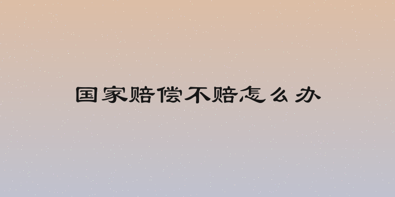 国家赔偿不赔怎么办