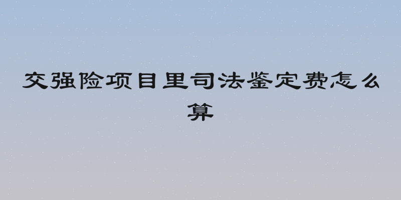 交强险项目里司法鉴定费怎么算