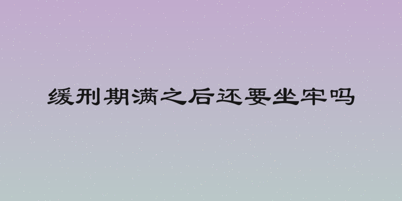缓刑期满之后还要坐牢吗