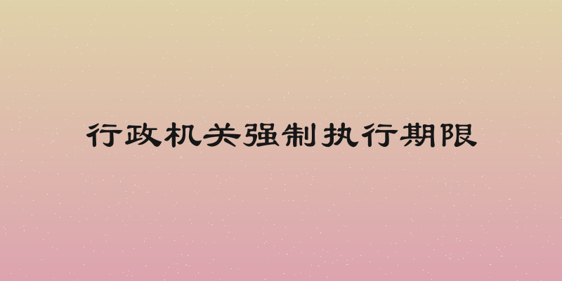 行政机关强制执行期限