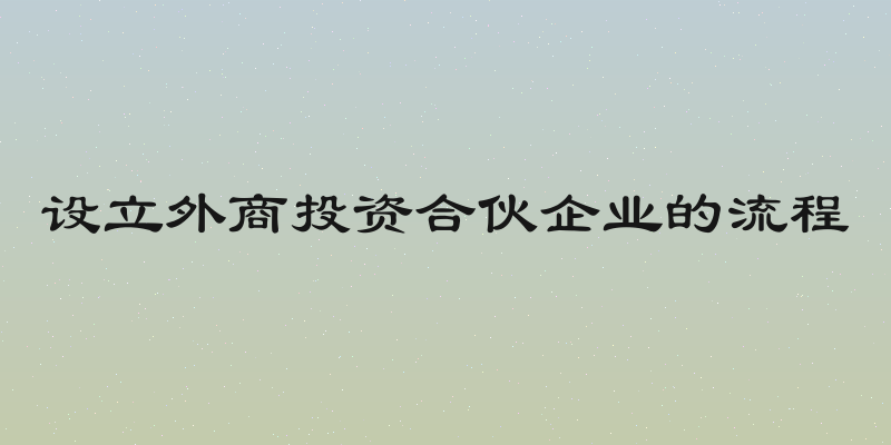 设立外商投资合伙企业的流程