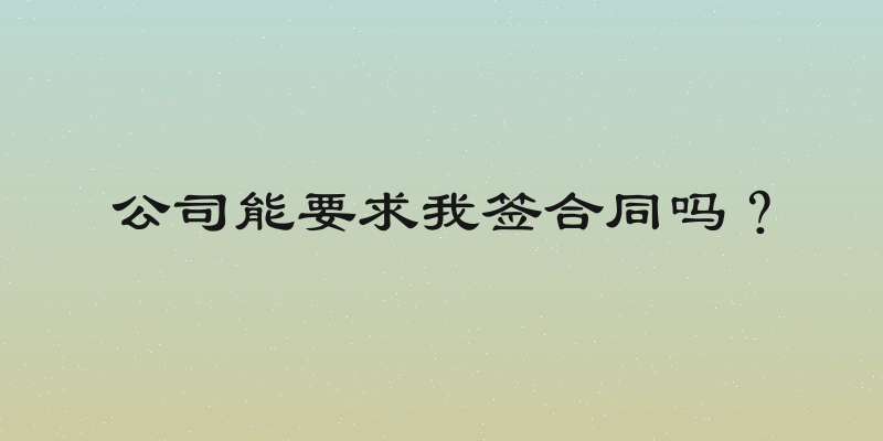 公司能要求我签合同吗？