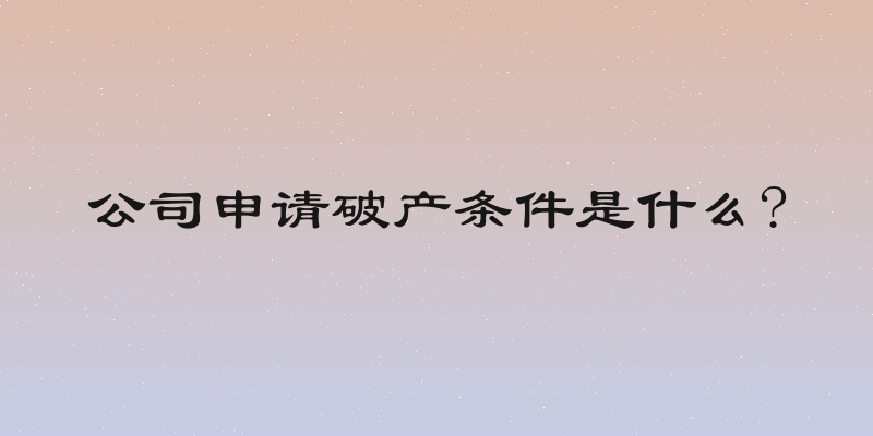 公司申请破产条件是什么?