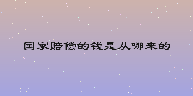 国家赔偿的钱是从哪来的