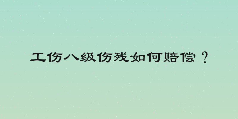 工伤八级伤残如何赔偿？