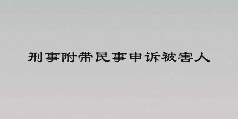 刑事附带民事申诉被害人